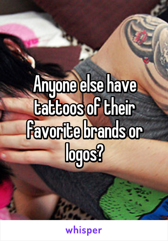 Anyone else have tattoos of their favorite brands or logos?