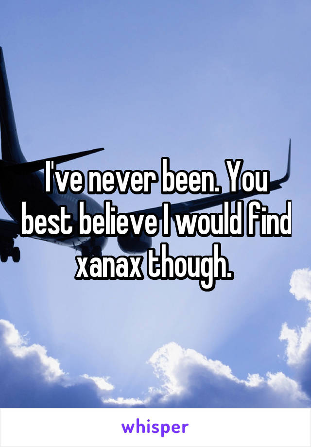 I've never been. You best believe I would find xanax though. 