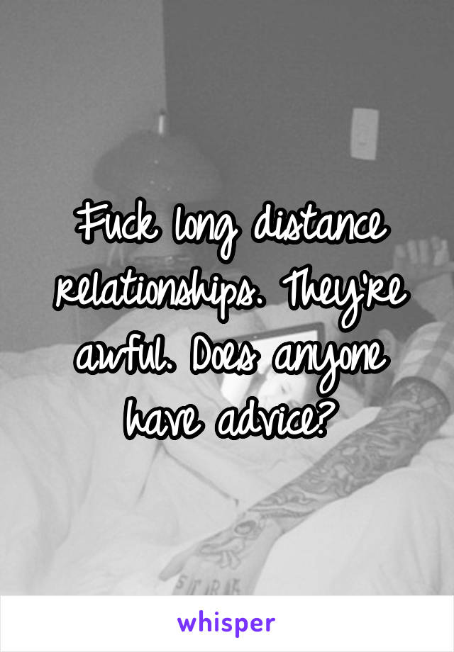 Fuck long distance relationships. They're awful. Does anyone have advice?
