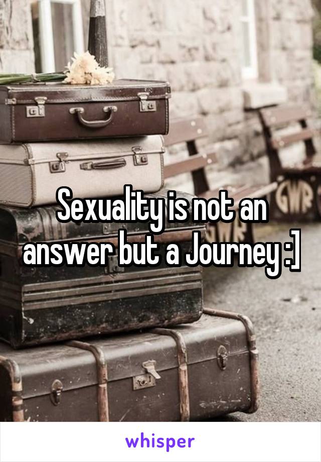 Sexuality is not an answer but a Journey :]