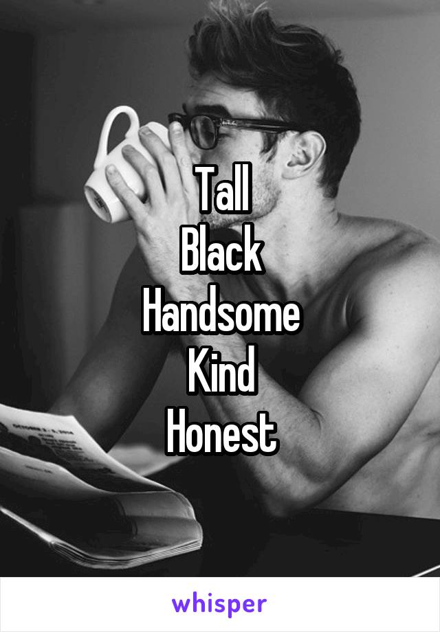 Tall
Black
Handsome
Kind
Honest