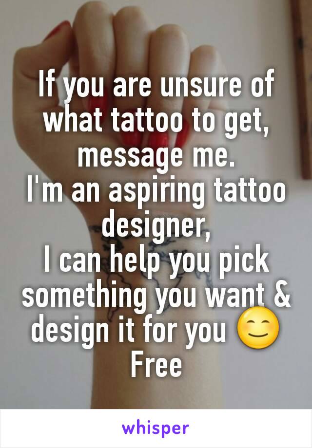 If you are unsure of what tattoo to get, message me.
I'm an aspiring tattoo designer,
I can help you pick something you want &
design it for you 😊
Free