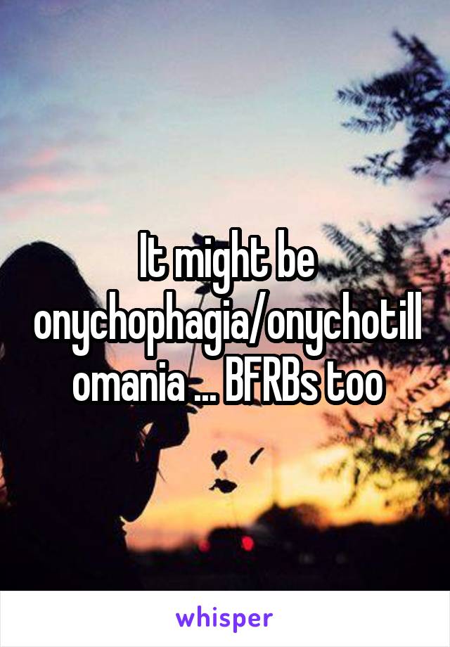 It might be onychophagia/onychotillomania ... BFRBs too