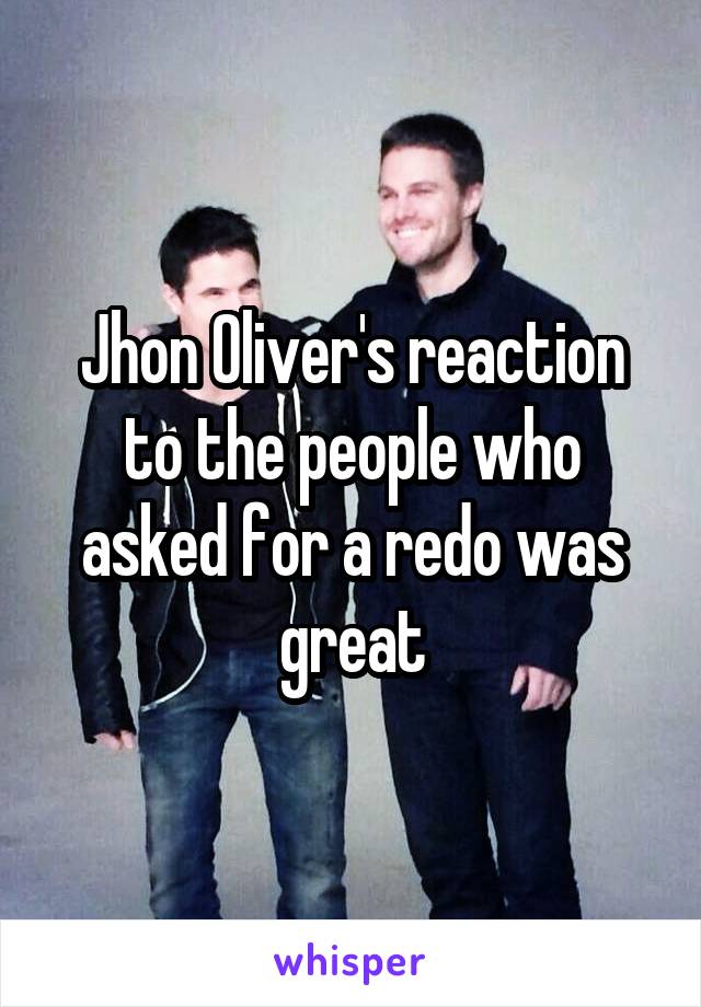 Jhon Oliver's reaction to the people who asked for a redo was great