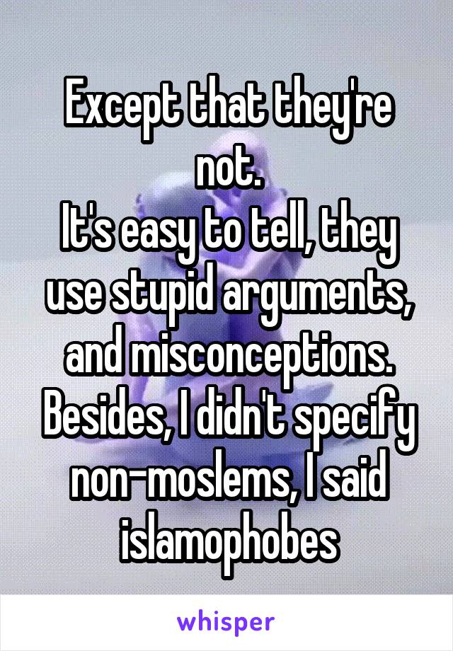 Except that they're not.
It's easy to tell, they use stupid arguments, and misconceptions.
Besides, I didn't specify non-moslems, I said islamophobes