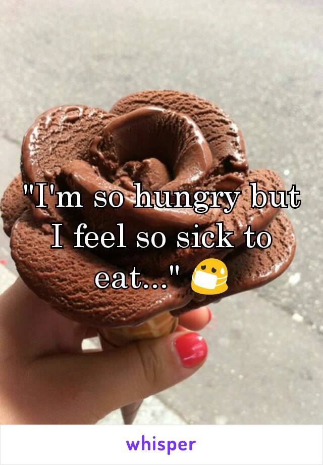 "I'm so hungry but I feel so sick to eat..." 😷