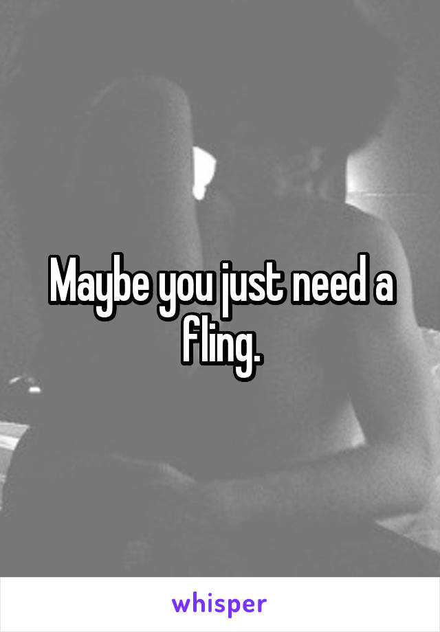 Maybe you just need a fling.