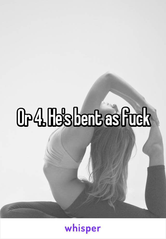 Or 4. He's bent as fuck