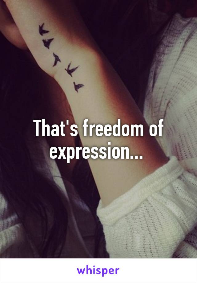 That's freedom of expression... 