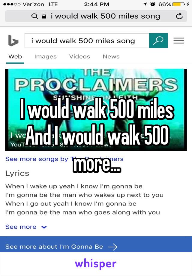 I would walk 500 miles
And I would walk 500 more...