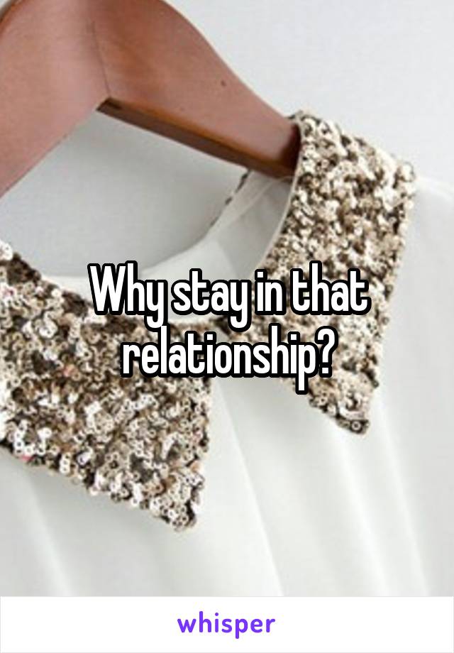 Why stay in that relationship?