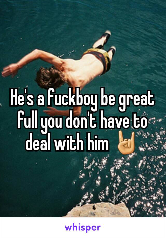 He's a fuckboy be great full you don't have to deal with him 🤘
