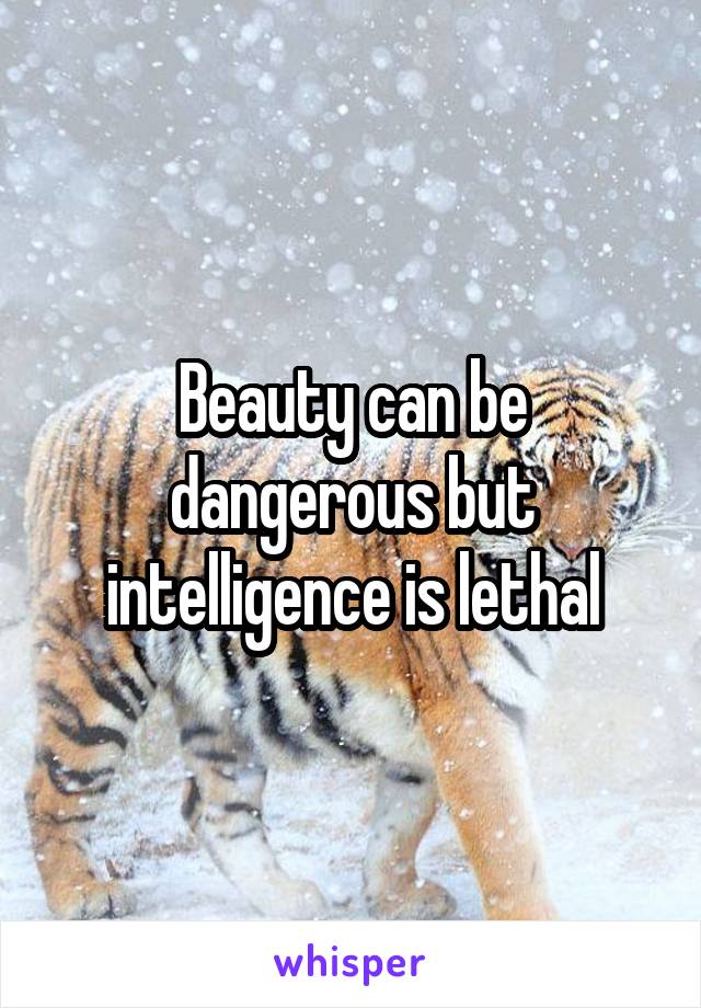 Beauty can be dangerous but intelligence is lethal