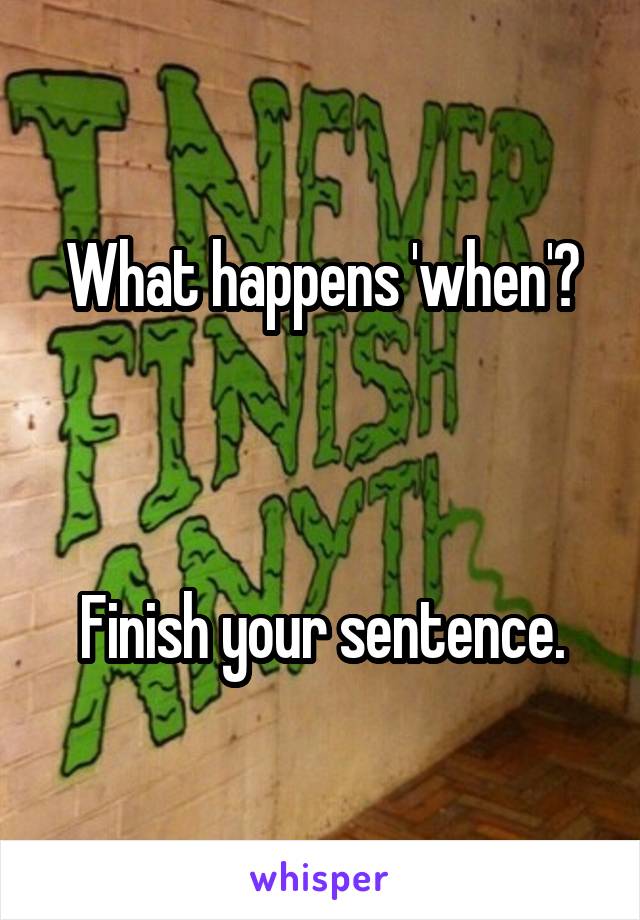What happens 'when'?



Finish your sentence.