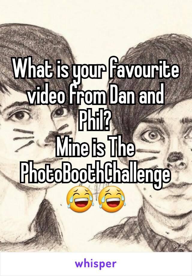 What is your favourite video from Dan and Phil?
Mine is The PhotoBoothChallenge 😂😂