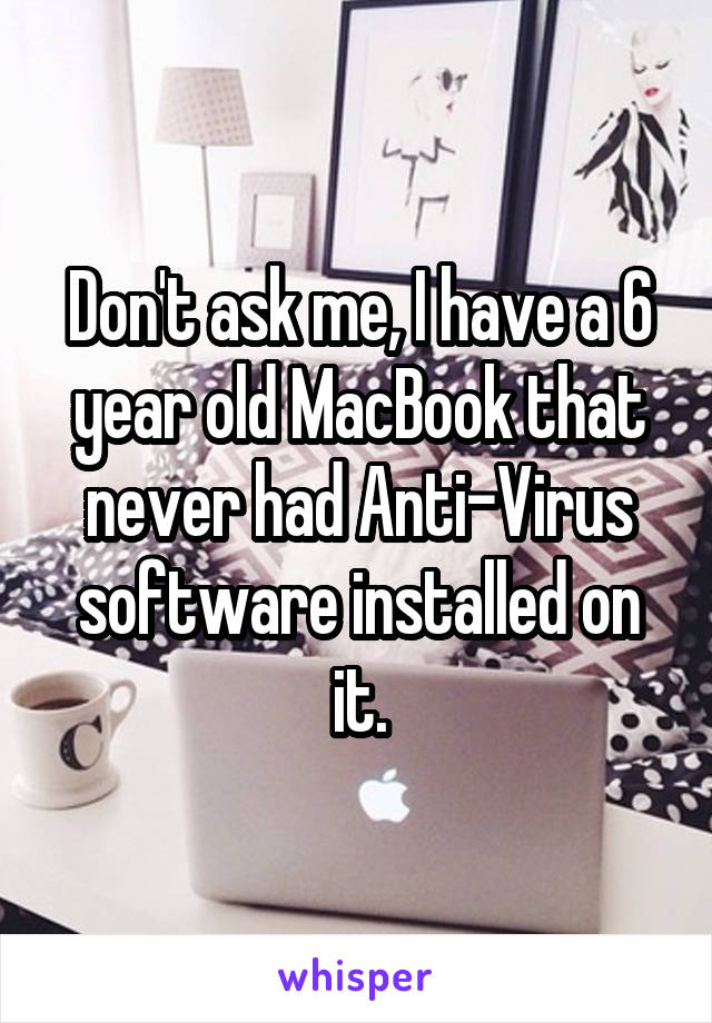 Don't ask me, I have a 6 year old MacBook that never had Anti-Virus software installed on it.