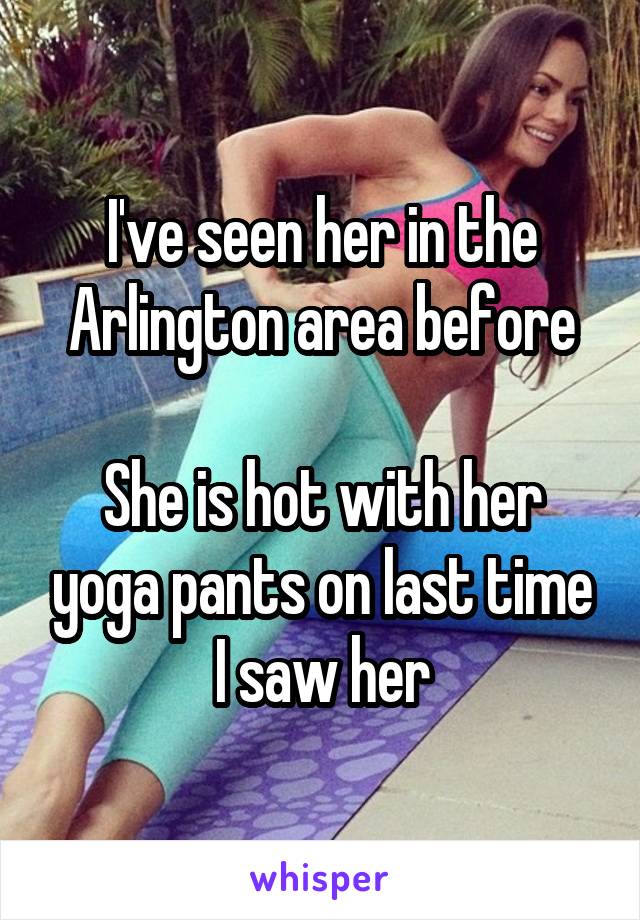 I've seen her in the Arlington area before

She is hot with her yoga pants on last time I saw her