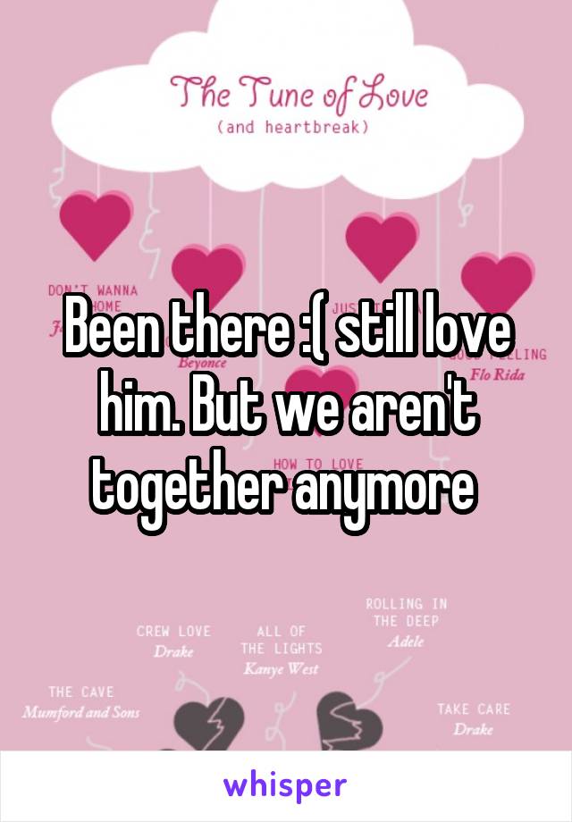 Been there :( still love him. But we aren't together anymore 