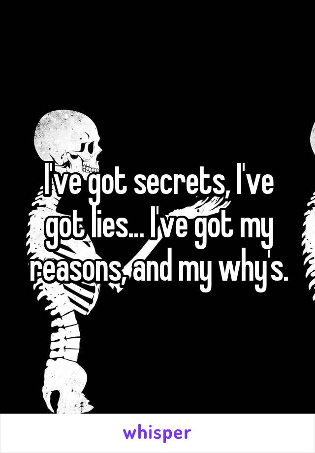 I've got secrets, I've got lies... I've got my reasons, and my why's.