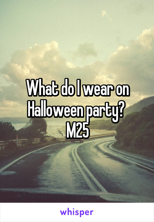 What do I wear on Halloween party? 
M25