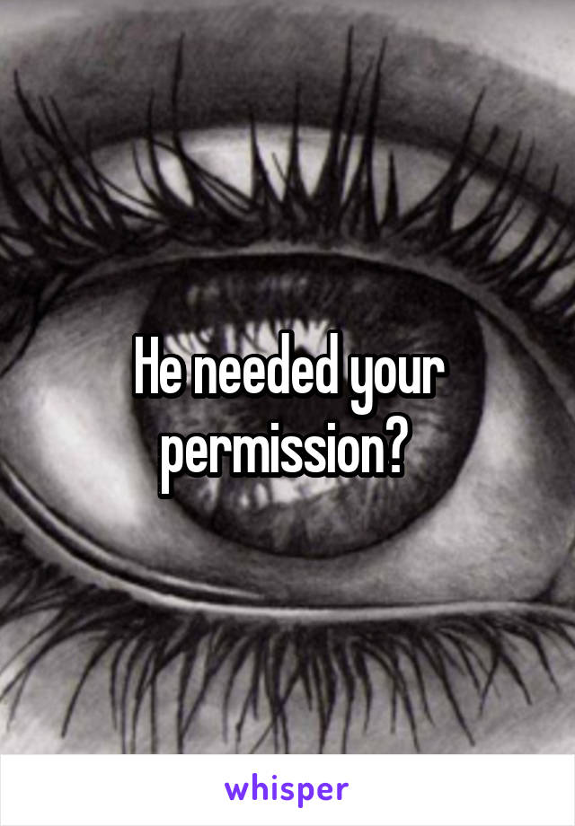 He needed your permission? 