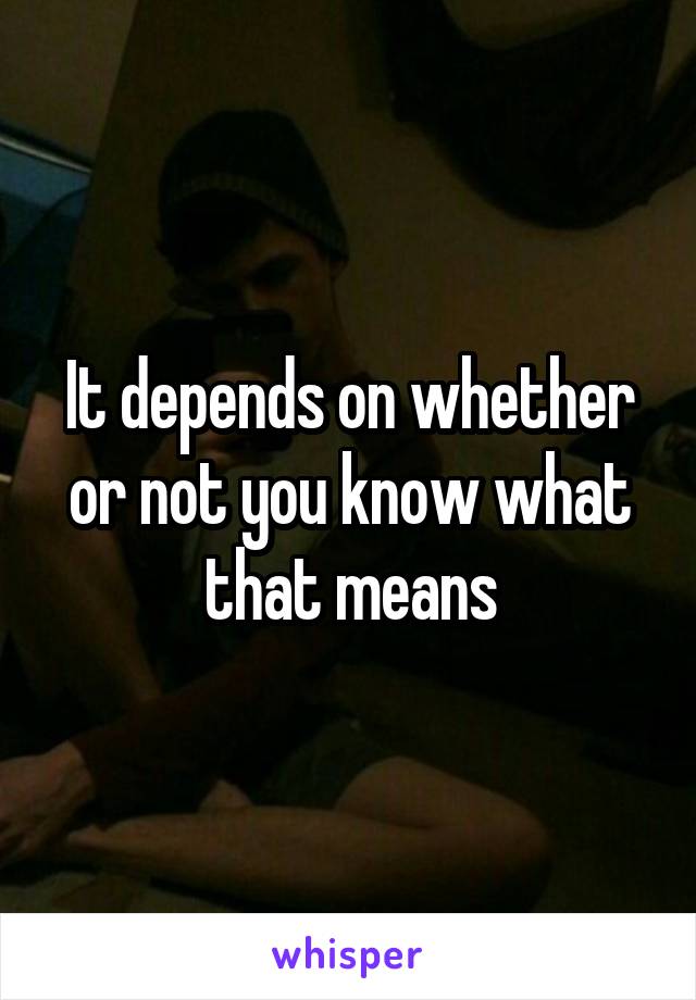 It depends on whether or not you know what that means