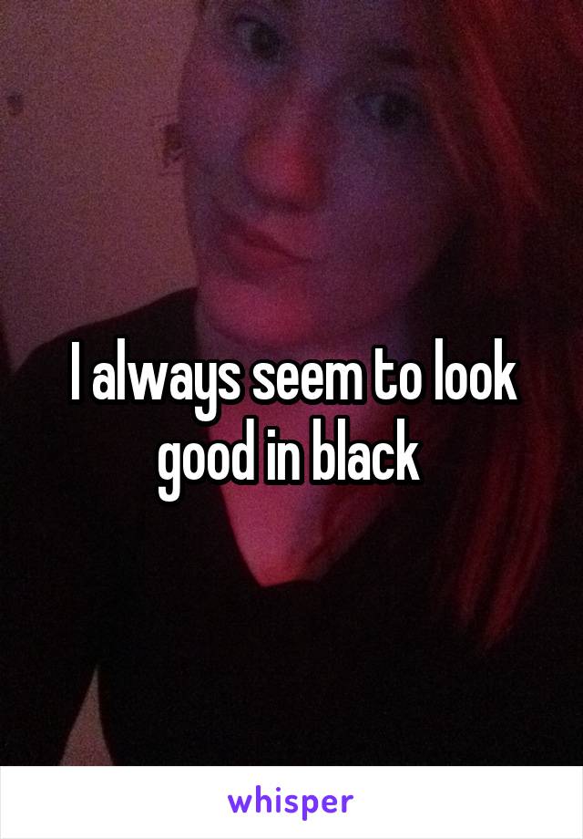 I always seem to look good in black 