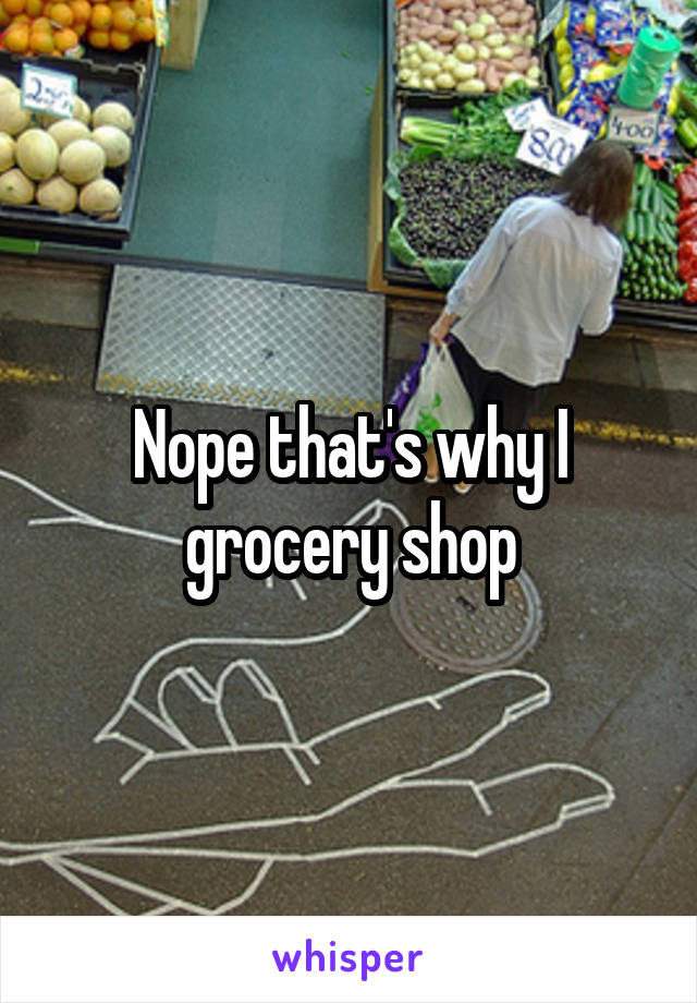 Nope that's why I grocery shop