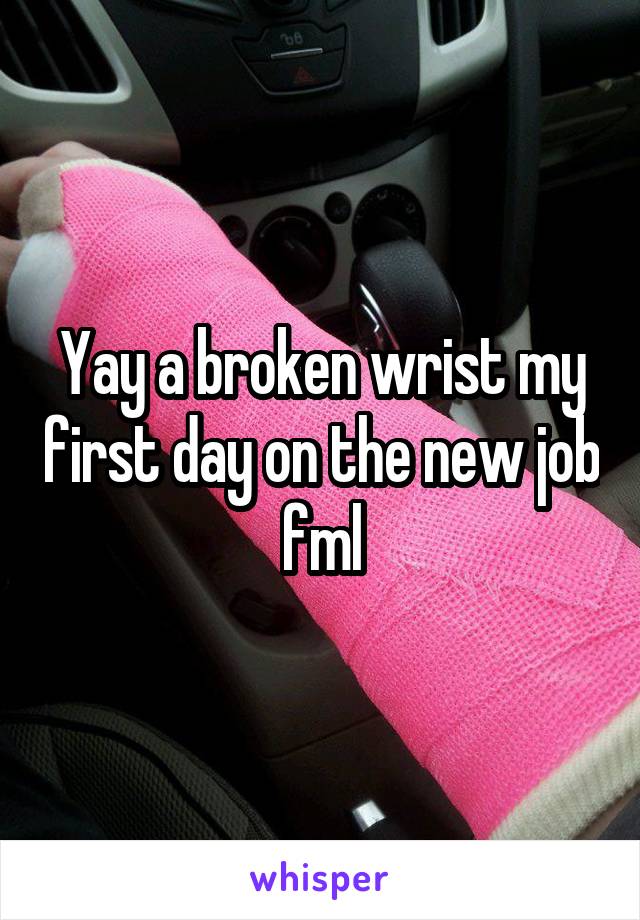 Yay a broken wrist my first day on the new job fml