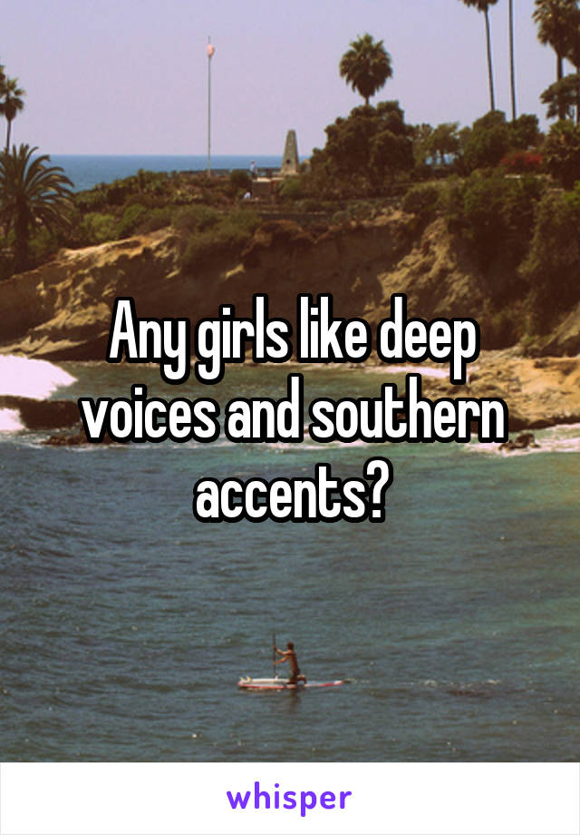 Any girls like deep voices and southern accents?
