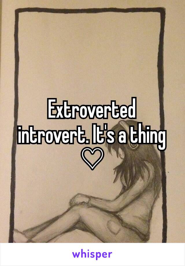 Extroverted introvert. It's a thing ♡