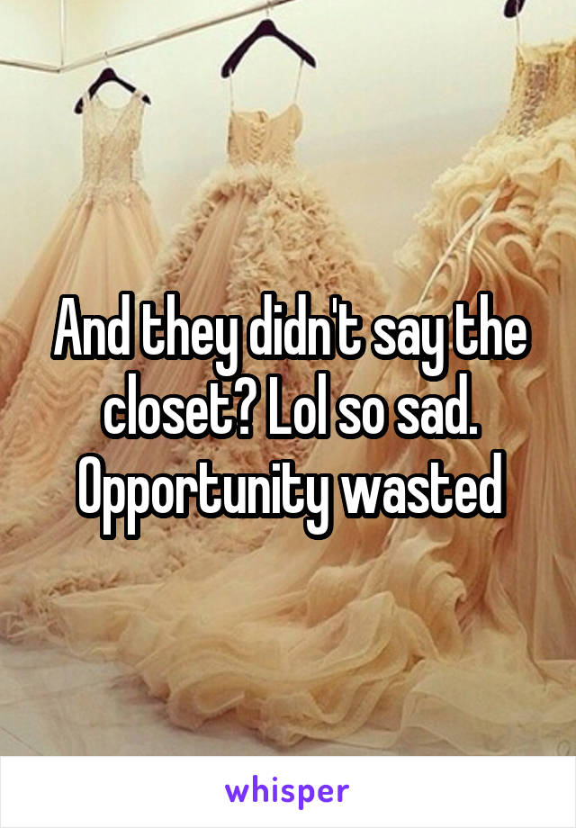 And they didn't say the closet? Lol so sad. Opportunity wasted