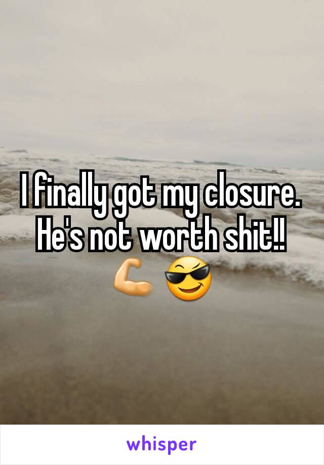 I finally got my closure.
He's not worth shit!!
💪😎
