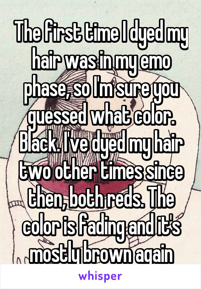 The first time I dyed my hair was in my emo phase, so I'm sure you guessed what color. Black. I've dyed my hair two other times since then, both reds. The color is fading and it's mostly brown again