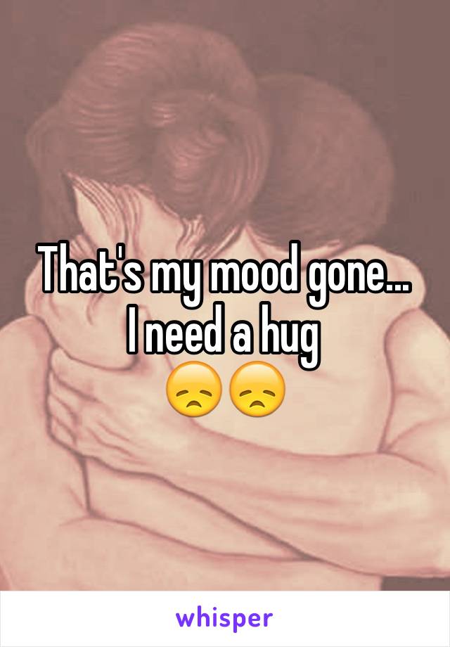 That's my mood gone...
I need a hug
😞😞