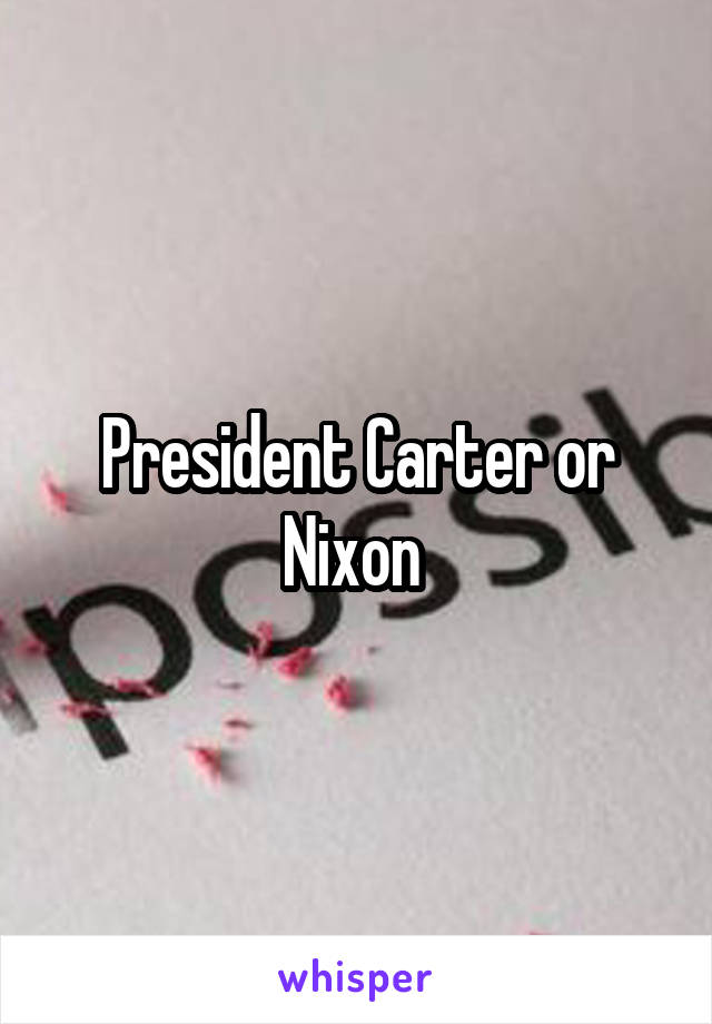 President Carter or Nixon 