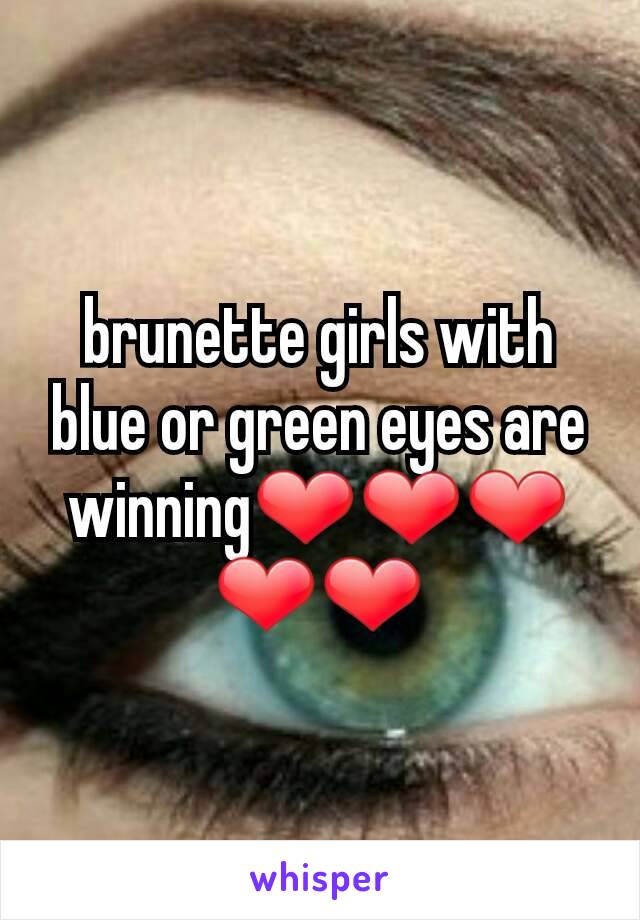 brunette girls with blue or green eyes are winning❤❤❤❤❤