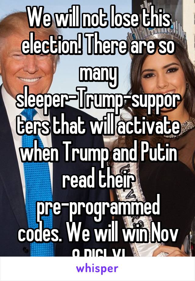 We will not lose this election! There are so many sleeper-Trump-supporters that will activate when Trump and Putin read their pre-programmed codes. We will win Nov 8 BIGLY!