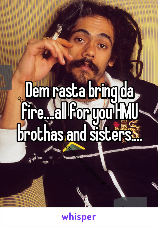 Dem rasta bring da fire....all for you HMU brothas and sisters....