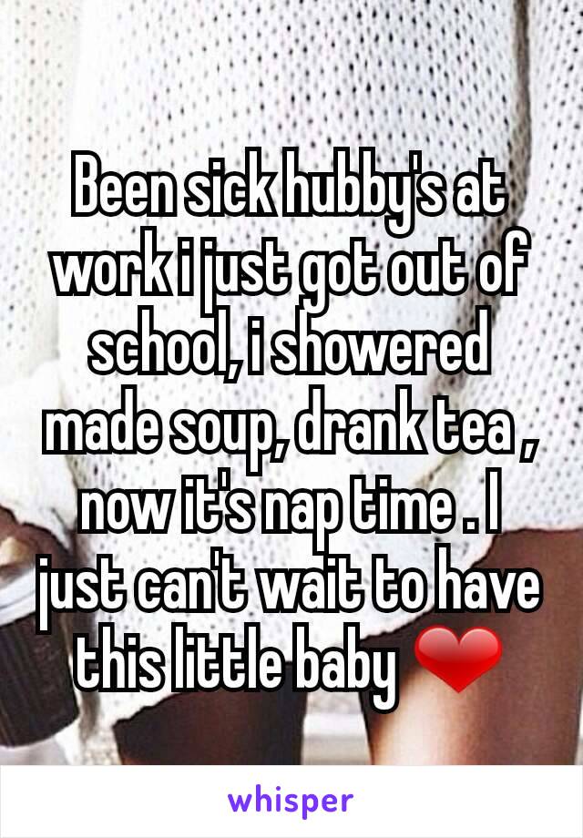 Been sick hubby's at work i just got out of school, i showered made soup, drank tea , now it's nap time . I just can't wait to have this little baby ❤