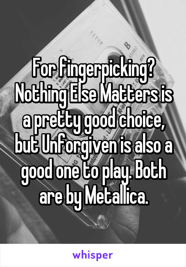 For fingerpicking? Nothing Else Matters is a pretty good choice, but Unforgiven is also a good one to play. Both are by Metallica.