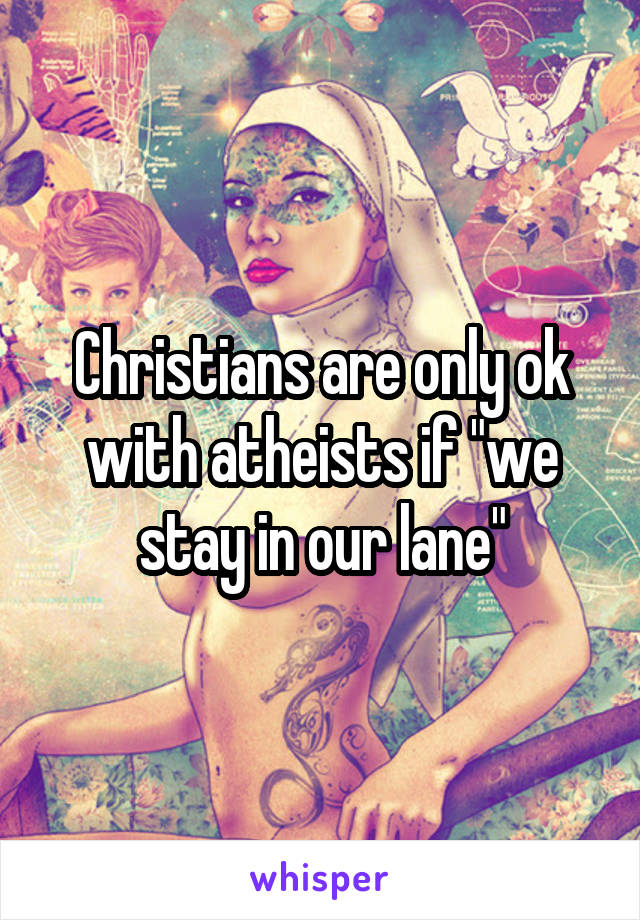 Christians are only ok with atheists if "we stay in our lane"