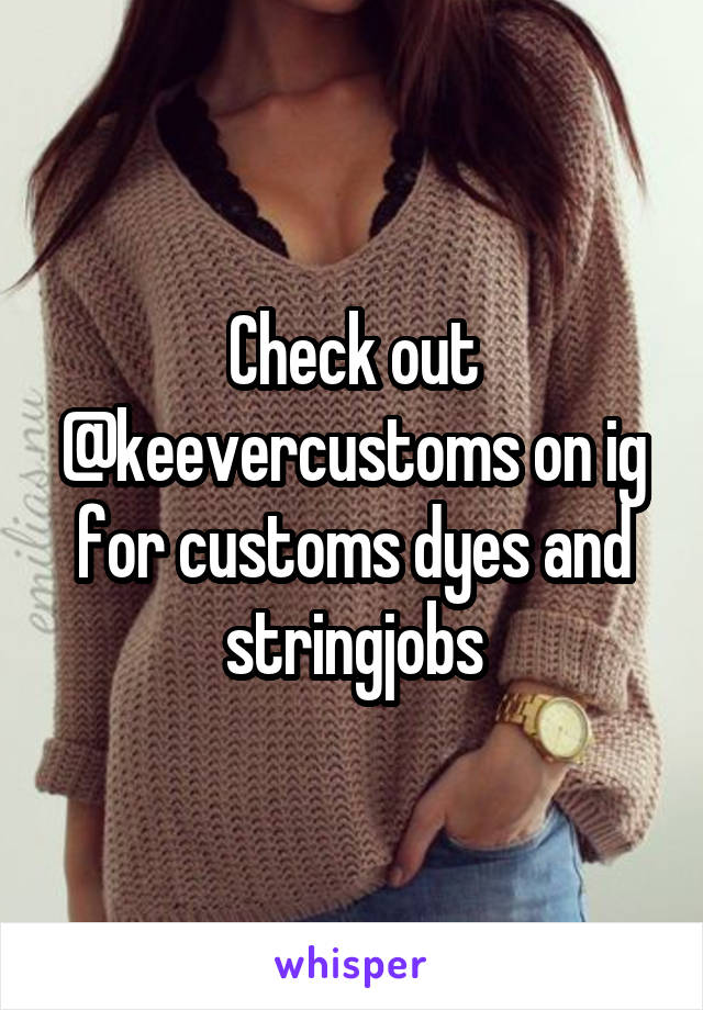 Check out @keevercustoms on ig for customs dyes and stringjobs