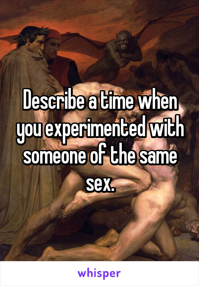 Describe a time when you experimented with someone of the same sex.