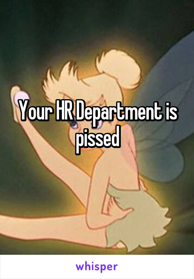 Your HR Department is pissed
