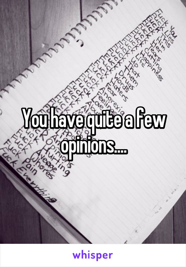 You have quite a few opinions....
