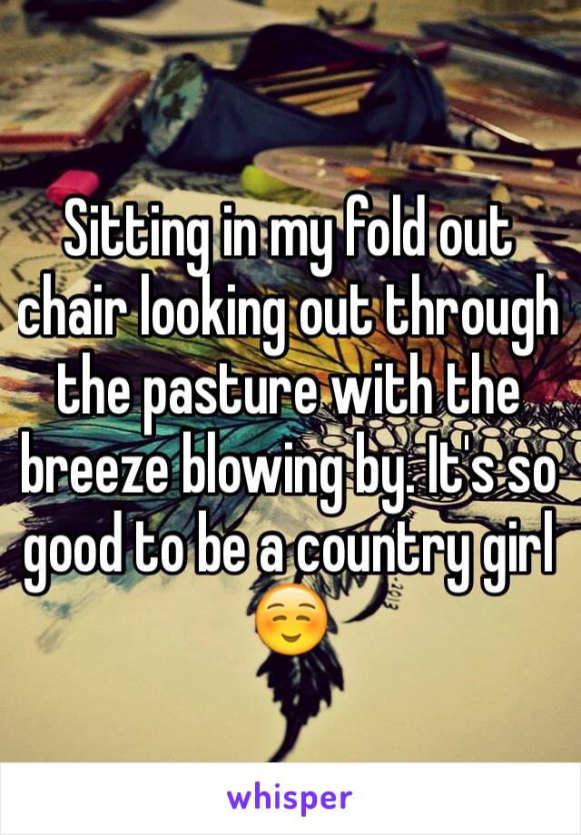 Sitting in my fold out chair looking out through the pasture with the breeze blowing by. It's so good to be a country girl ☺️