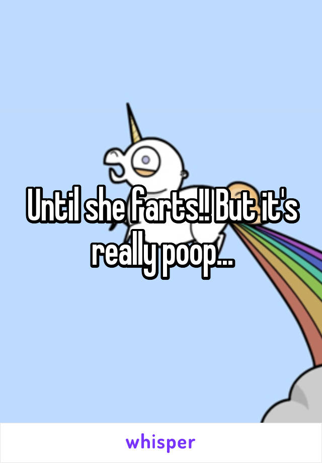 Until she farts!! But it's really poop...