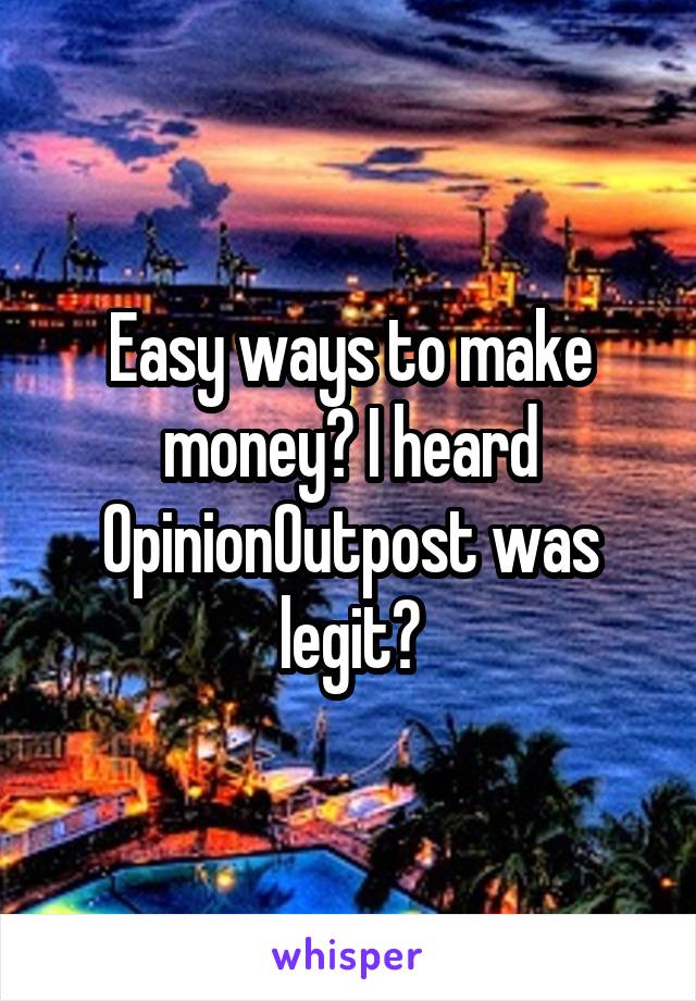 Easy ways to make money? I heard OpinionOutpost was legit?