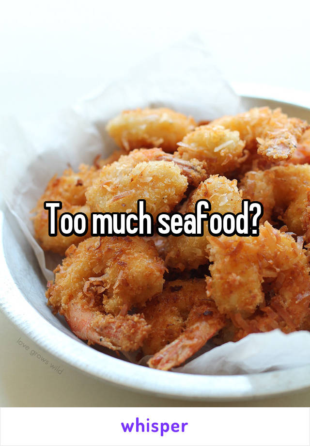 Too much seafood? 